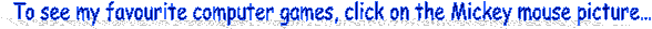 To see my favourite computer games, click on the Mickey mouse picture�